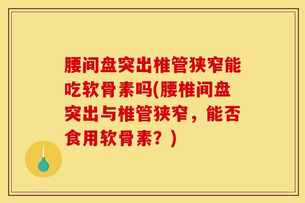 腰间盘突出椎管狭窄能吃软骨素吗(腰椎间盘突出与椎管狭窄，能否食用软骨素？)