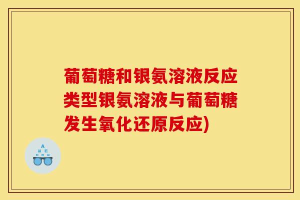 葡萄糖和银氨溶液反应类型银氨溶液与葡萄糖发生氧化还原反应)