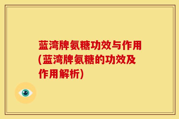蓝湾牌氨糖功效与作用(蓝湾牌氨糖的功效及作用解析)