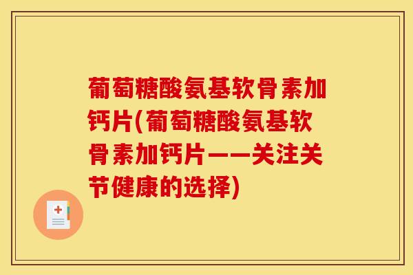 葡萄糖酸氨基软骨素加钙片(葡萄糖酸氨基软骨素加钙片——关注关节健康的选择)