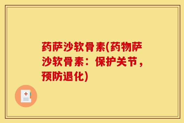 药萨沙软骨素(药物萨沙软骨素：保护关节，预防退化)