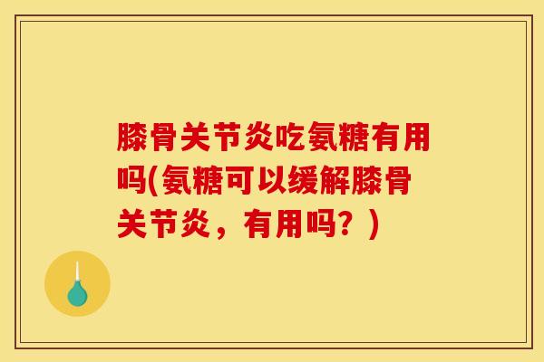 膝骨关节炎吃氨糖有用吗(氨糖可以缓解膝骨关节炎，有用吗？)
