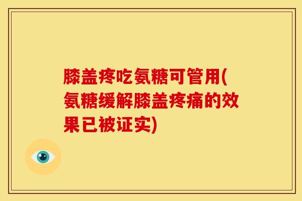 膝盖疼吃氨糖可管用(氨糖缓解膝盖疼痛的效果已被证实)