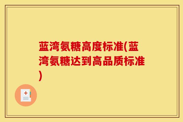 蓝湾氨糖高度标准(蓝湾氨糖达到高品质标准)