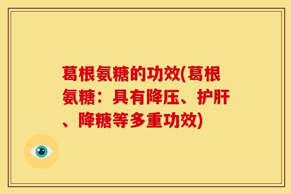 葛根氨糖的功效(葛根氨糖：具有降压、护肝、降糖等多重功效)
