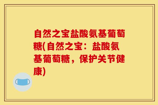 自然之宝盐酸氨基葡萄糖(自然之宝：盐酸氨基葡萄糖，保护关节健康)