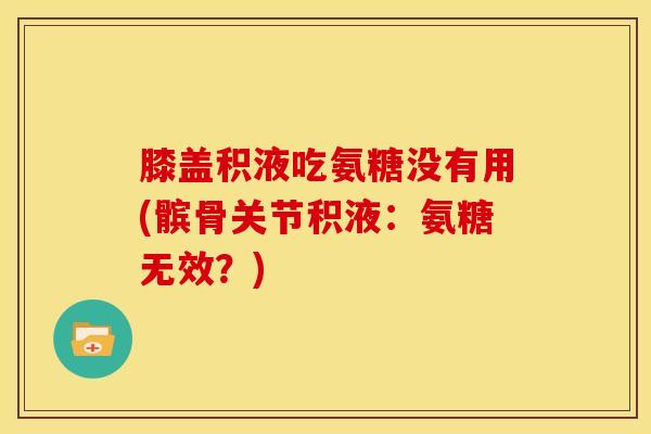 膝盖积液吃氨糖没有用(髌骨关节积液：氨糖无效？)