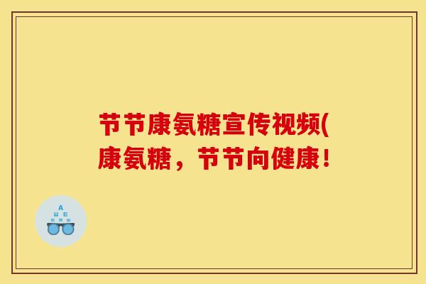 节节康氨糖宣传视频(康氨糖，节节向健康！