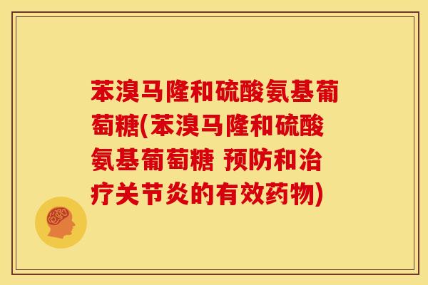 苯溴马隆和硫酸氨基葡萄糖(苯溴马隆和硫酸氨基葡萄糖 预防和治疗关节炎的有效药物)