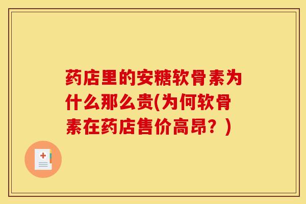 药店里的安糖软骨素为什么那么贵(为何软骨素在药店售价高昂？)