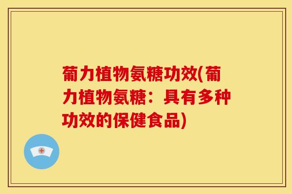 葡力植物氨糖功效(葡力植物氨糖：具有多种功效的保健食品)