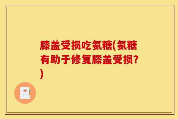 膝盖受损吃氨糖(氨糖有助于修复膝盖受损？)