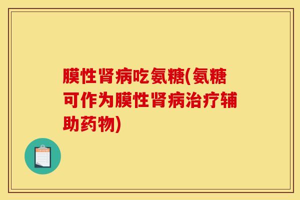 膜性肾病吃氨糖(氨糖可作为膜性肾病治疗辅助药物)