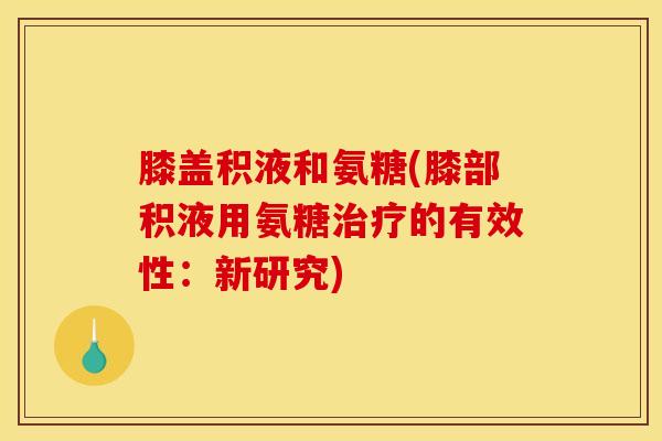 膝盖积液和氨糖(膝部积液用氨糖治疗的有效性：新研究)