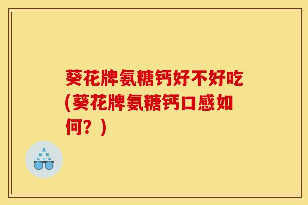 葵花牌氨糖钙好不好吃(葵花牌氨糖钙口感如何？)