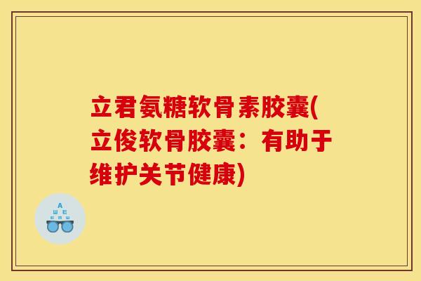 立君氨糖软骨素胶囊(立俊软骨胶囊：有助于维护关节健康)