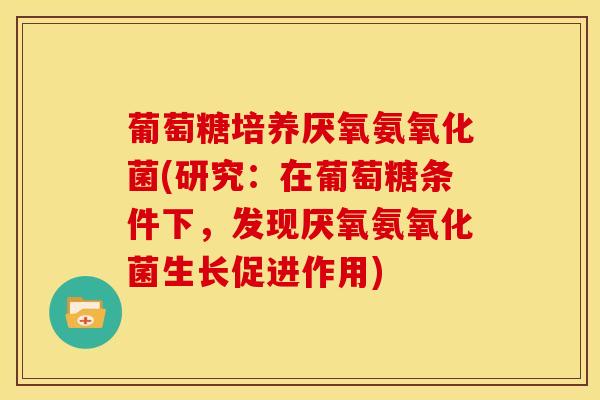 葡萄糖培养厌氧氨氧化菌(研究：在葡萄糖条件下，发现厌氧氨氧化菌生长促进作用)