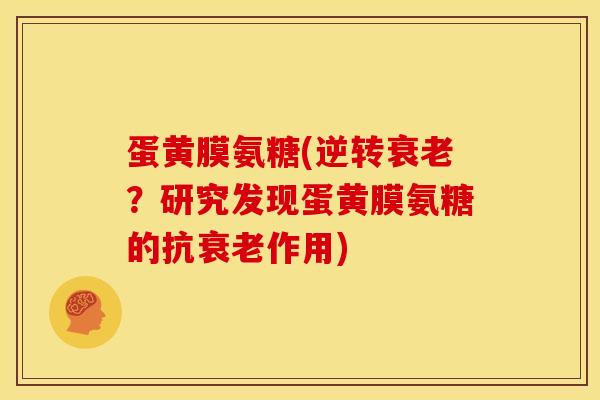 蛋黄膜氨糖(逆转衰老？研究发现蛋黄膜氨糖的抗衰老作用)