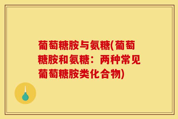 葡萄糖胺与氨糖(葡萄糖胺和氨糖：两种常见葡萄糖胺类化合物)