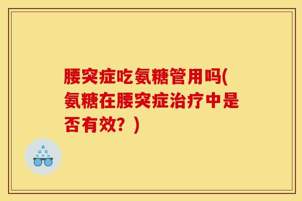 腰突症吃氨糖管用吗(氨糖在腰突症治疗中是否有效？)