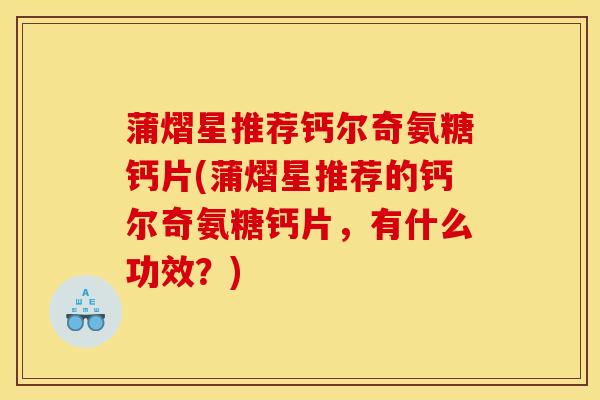 蒲熠星推荐钙尔奇氨糖钙片(蒲熠星推荐的钙尔奇氨糖钙片，有什么功效？)