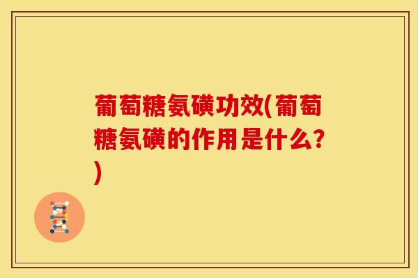 葡萄糖氨磺功效(葡萄糖氨磺的作用是什么？)