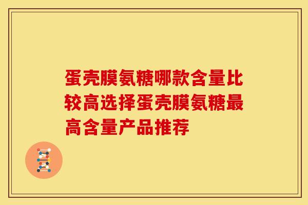 蛋壳膜氨糖哪款含量比较高选择蛋壳膜氨糖最高含量产品推荐
