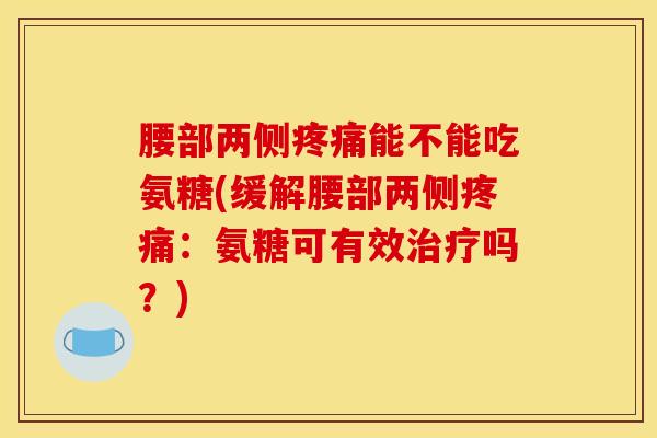 腰部两侧疼痛能不能吃氨糖(缓解腰部两侧疼痛：氨糖可有效治疗吗？)