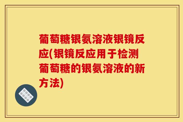 葡萄糖银氨溶液银镜反应(银镜反应用于检测葡萄糖的银氨溶液的新方法)