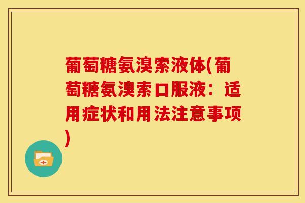 葡萄糖氨溴索液体(葡萄糖氨溴索口服液：适用症状和用法注意事项)