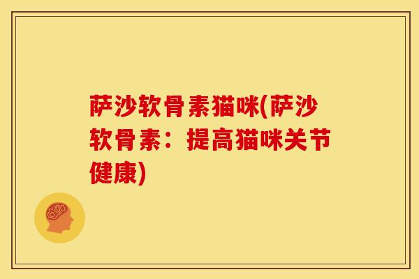 萨沙软骨素猫咪(萨沙软骨素：提高猫咪关节健康)