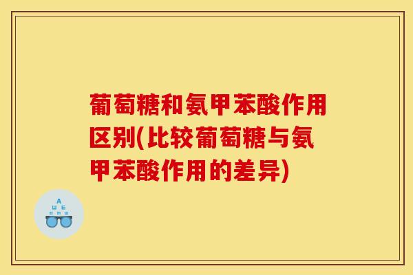 葡萄糖和氨甲苯酸作用区别(比较葡萄糖与氨甲苯酸作用的差异)