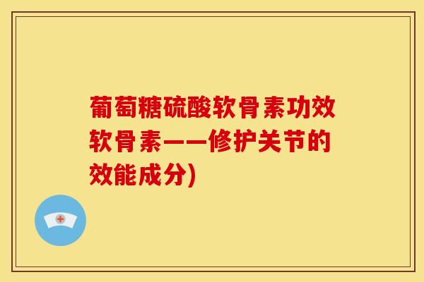 葡萄糖硫酸软骨素功效软骨素——修护关节的效能成分)