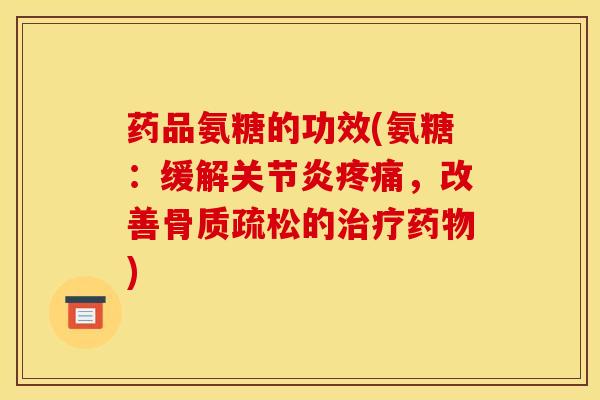 药品氨糖的功效(氨糖：缓解关节炎疼痛，改善骨质疏松的治疗药物)