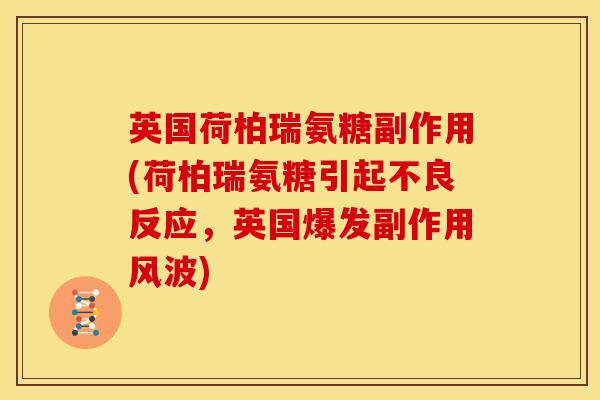 英国荷柏瑞氨糖副作用(荷柏瑞氨糖引起不良反应，英国爆发副作用风波)