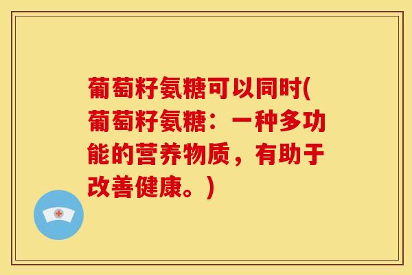 葡萄籽氨糖可以同时(葡萄籽氨糖：一种多功能的营养物质，有助于改善健康。)