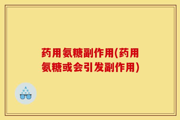 药用氨糖副作用(药用氨糖或会引发副作用)