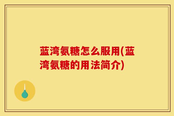 蓝湾氨糖怎么服用(蓝湾氨糖的用法简介)