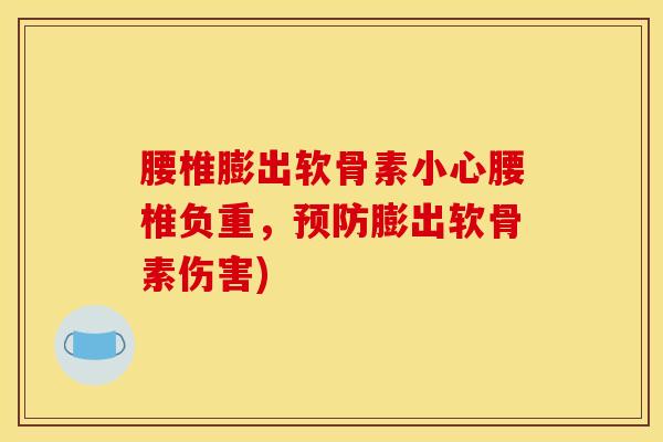 腰椎膨出软骨素小心腰椎负重，预防膨出软骨素伤害)