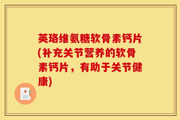 英珞维氨糖软骨素钙片(补充关节营养的软骨素钙片，有助于关节健康)