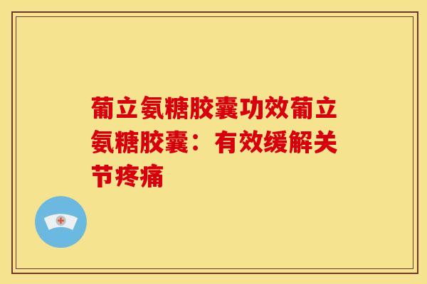 葡立氨糖胶囊功效葡立氨糖胶囊：有效缓解关节疼痛