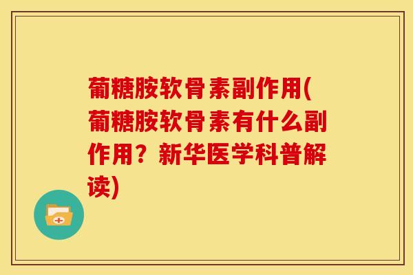 葡糖胺软骨素副作用(葡糖胺软骨素有什么副作用？新华医学科普解读)