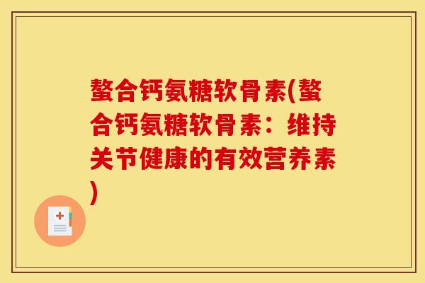 螯合钙氨糖软骨素(螯合钙氨糖软骨素：维持关节健康的有效营养素)