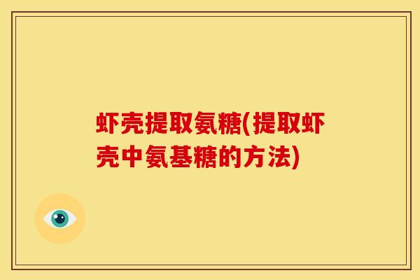 虾壳提取氨糖(提取虾壳中氨基糖的方法)