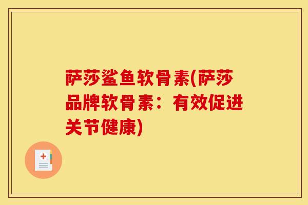萨莎鲨鱼软骨素(萨莎品牌软骨素：有效促进关节健康)