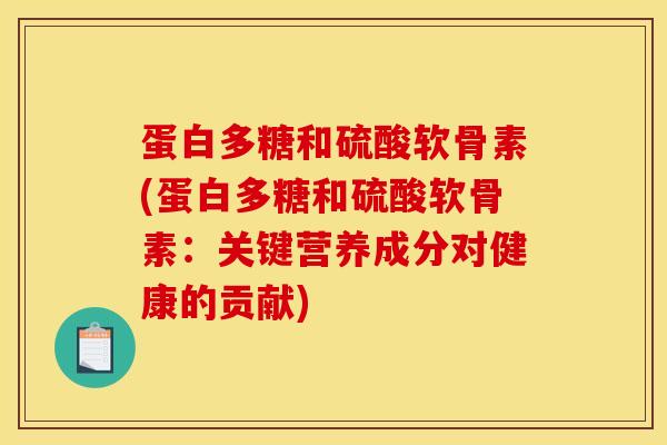 蛋白多糖和硫酸软骨素(蛋白多糖和硫酸软骨素：关键营养成分对健康的贡献)