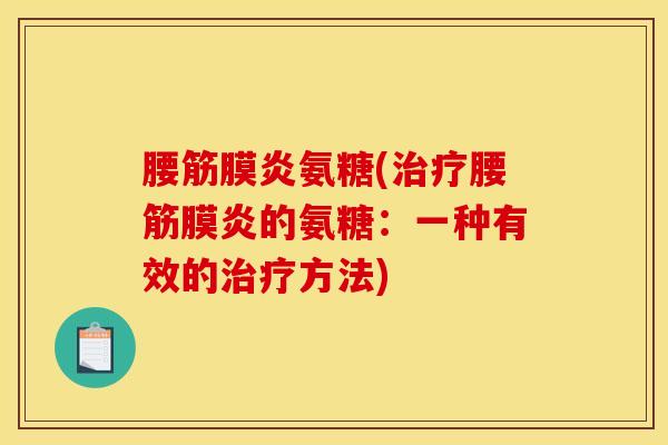 腰筋膜炎氨糖(治疗腰筋膜炎的氨糖：一种有效的治疗方法)
