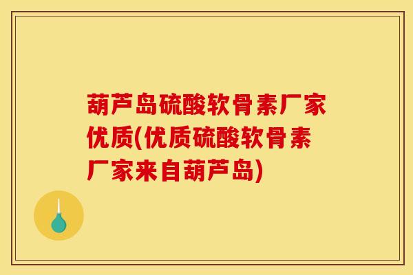 葫芦岛硫酸软骨素厂家优质(优质硫酸软骨素厂家来自葫芦岛)