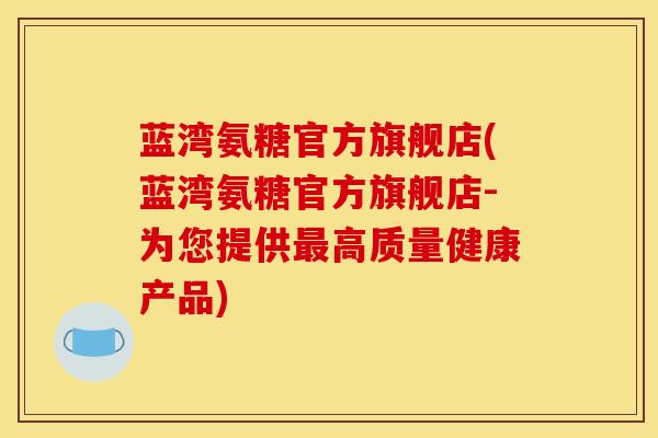 蓝湾氨糖官方旗舰店(蓝湾氨糖官方旗舰店-为您提供最高质量健康产品)