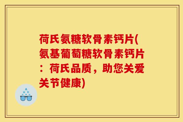 荷氏氨糖软骨素钙片(氨基葡萄糖软骨素钙片：荷氏品质，助您关爱关节健康)